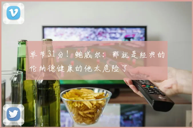 单节31分！鲍威尔：那就是经典的伦纳德健康的他太危险了