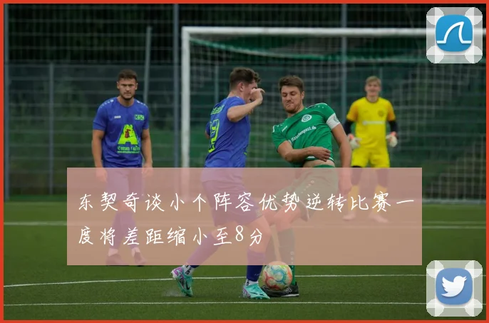 东契奇谈小个阵容优势逆转比赛一度将差距缩小至8分