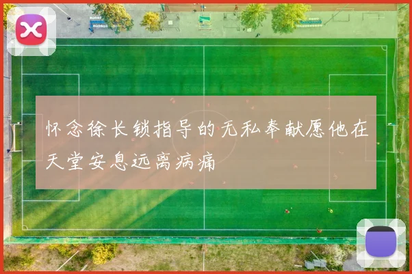 怀念徐长锁指导的无私奉献愿他在天堂安息远离病痛