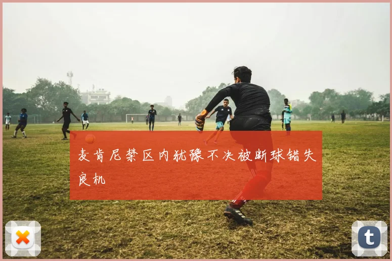 麦肯尼禁区内犹豫不决被断球错失良机