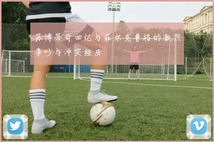 苏博蒂奇回忆与菲尔克鲁格的激烈争吵与冲突经历