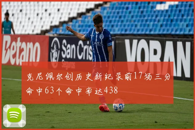 克尼佩尔创历史新纪录前17场三分命中63个命中率达438