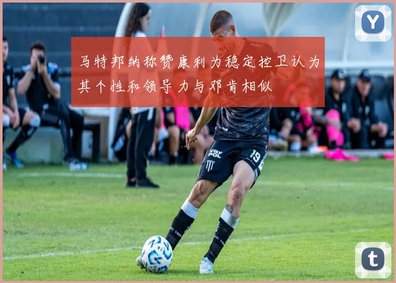 马特邦纳称赞康利为稳定控卫认为其个性和领导力与邓肯相似