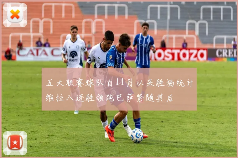 五大联赛球队自11月以来胜场统计维拉八连胜领跑巴萨紧随其后