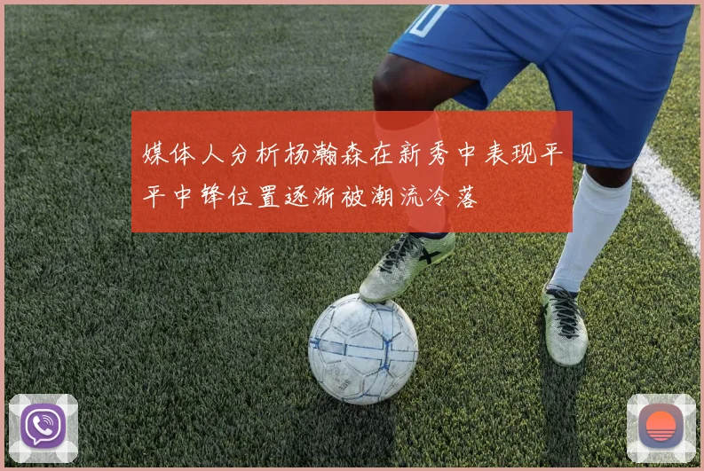 媒体人分析杨瀚森在新秀中表现平平中锋位置逐渐被潮流冷落