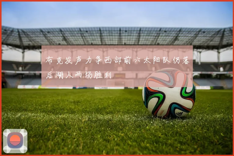 布克发声力争西部前六太阳队仍落后湖人两场胜利