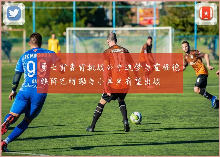 勇士背靠背挑战公牛追梦与霍福德缺阵巴特勒与小库里有望出战