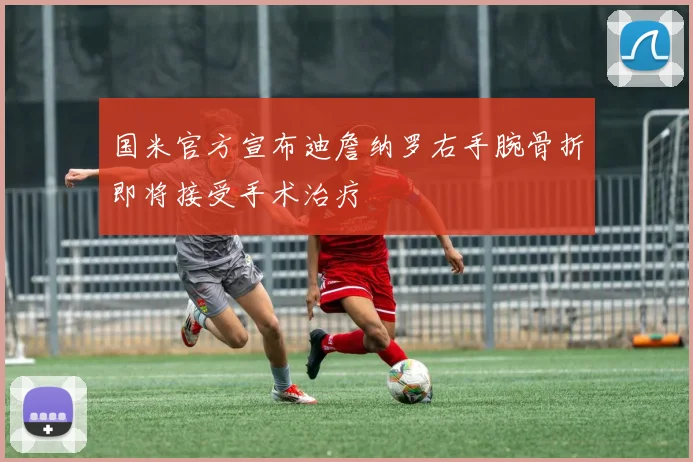 国米官方宣布迪詹纳罗右手腕骨折即将接受手术治疗