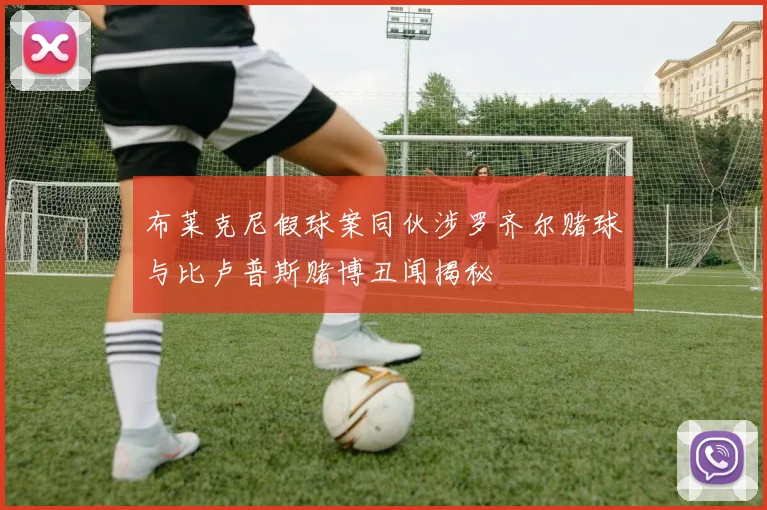 布莱克尼假球案同伙涉罗齐尔赌球与比卢普斯赌博丑闻揭秘