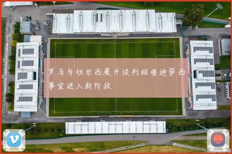 罗马与切尔西展开谈判租借迪萨西事宜进入新阶段