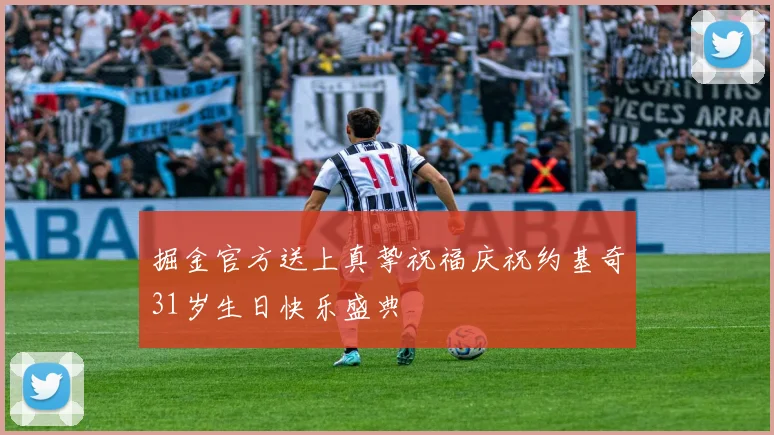 掘金官方送上真挚祝福庆祝约基奇31岁生日快乐盛典