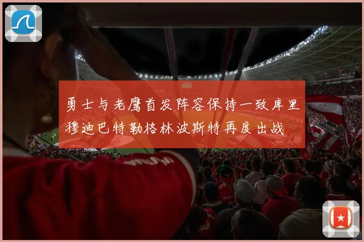 勇士与老鹰首发阵容保持一致库里穆迪巴特勒格林波斯特再度出战