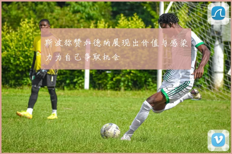 斯波称赞加德纳展现出价值与感染力为自己争取机会
