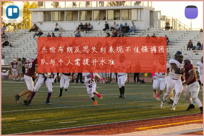 杰伦布朗反思失利表现不佳强调团队与个人需提升水准
