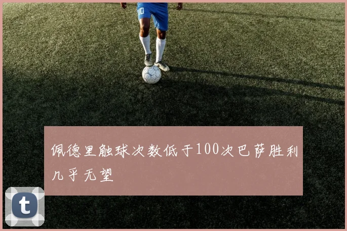 佩德里触球次数低于100次巴萨胜利几乎无望