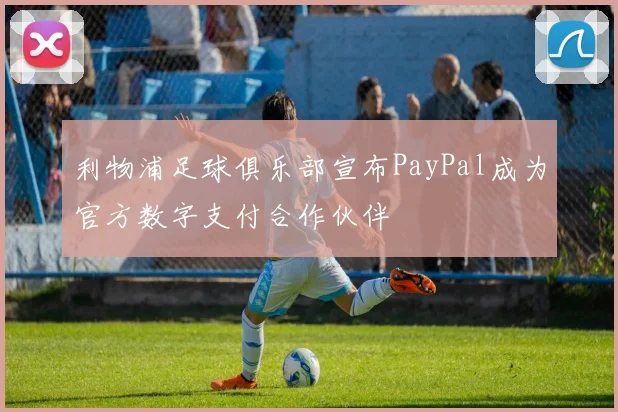 利物浦足球俱乐部宣布PayPal成为官方数字支付合作伙伴