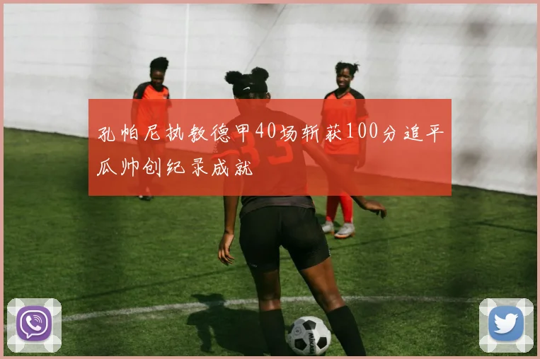 孔帕尼执教德甲40场斩获100分追平瓜帅创纪录成就