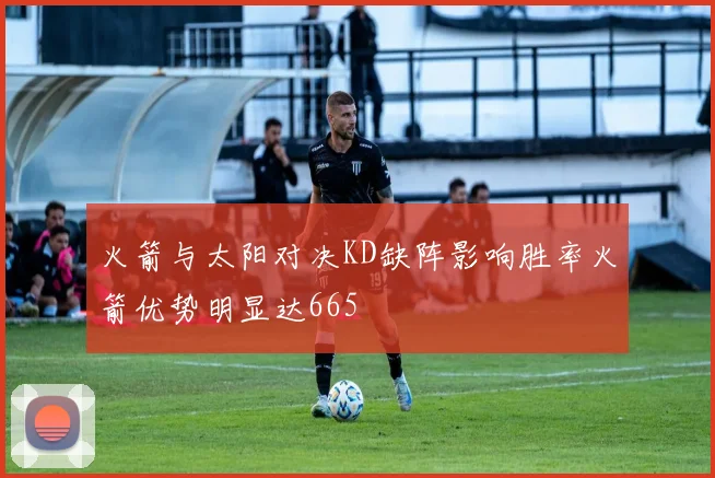 火箭与太阳对决KD缺阵影响胜率火箭优势明显达665