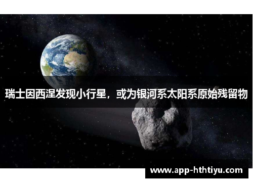 瑞士因西涅发现小行星，或为银河系太阳系原始残留物