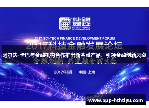 阿尔法-卡巴与金融机构合作推出新金融产品，引领金融创新风潮